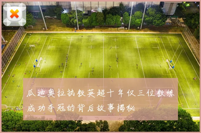 瓜迪奥拉执教英超十年仅三位教练成功夺冠的背后故事揭秘