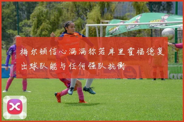 梅尔顿信心满满称若库里霍福德复出球队能与任何强队抗衡
