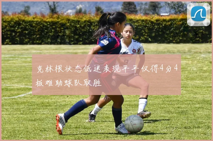 克林根状态低迷表现平平仅得4分4板难助球队取胜